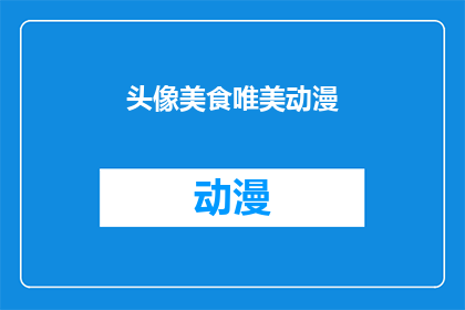 头像美食唯美动漫(头像美食唯美动漫：探索美食与动漫的完美融合，你准备好迎接了吗？)