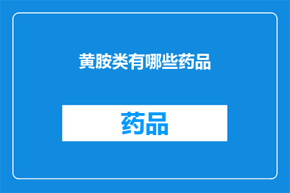 黄胺类有哪些药品(黄胺类药物的多样性：探索其广泛的医疗应用)