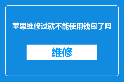 苹果维修过就不能使用钱包了吗(苹果设备维修后是否影响钱包功能？)
