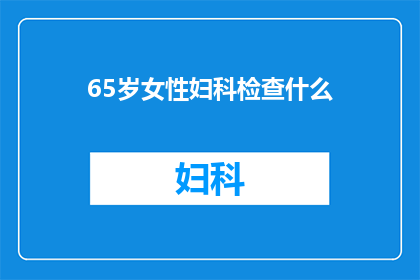 65岁女性妇科检查什么(65岁女性应接受哪些妇科检查？)
