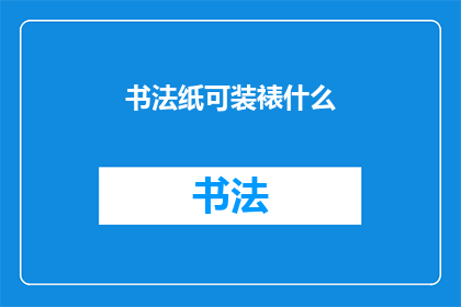 书法纸可装裱什么(书法纸能否装裱？)