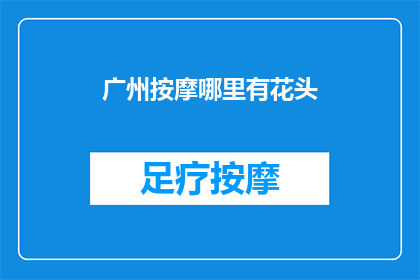 广州按摩哪里有花头(广州按摩服务哪里可以找到特色花头？)