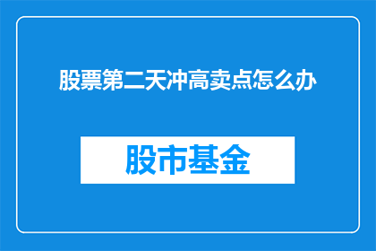 股票第二天冲高卖点怎么办(面对股票第二天冲高后的卖点，投资者应如何审慎决策？)