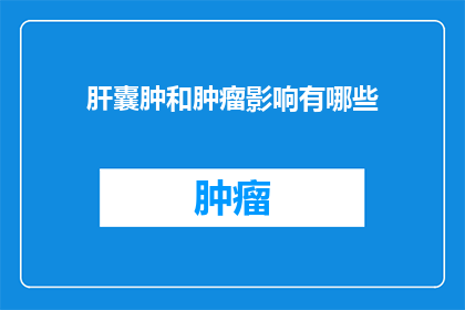 肝囊肿和肿瘤影响有哪些(肝囊肿与肿瘤对健康的影响有哪些？)