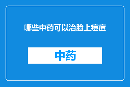 哪些中药可以治脸上痘痘(哪些中药能治疗脸上的痘痘？)