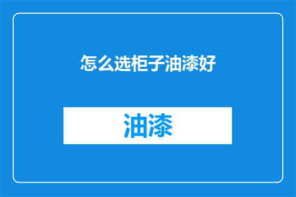 怎么选柜子油漆好(如何挑选合适的柜子油漆？)
