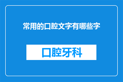 常用的口腔文字有哪些字(您知道哪些是口腔中常用的文字吗？)