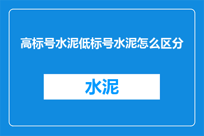 高标号水泥低标号水泥怎么区分(如何区分高标号水泥与低标号水泥？)