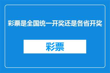 彩票是全国统一开奖还是各省开奖(全国彩票统一开奖机制还是各省独立操作？)