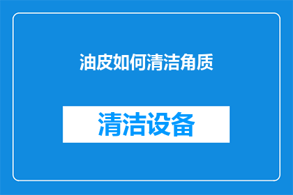 油皮如何清洁角质(如何有效清洁油皮的角质层？)