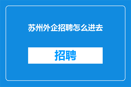 苏州外企招聘怎么进去(苏州外企招聘的门槛究竟有多高？如何成功进入这一领域？)