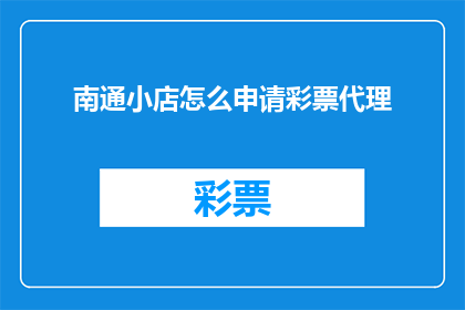 南通小店怎么申请彩票代理(如何申请成为南通地区彩票代理？)