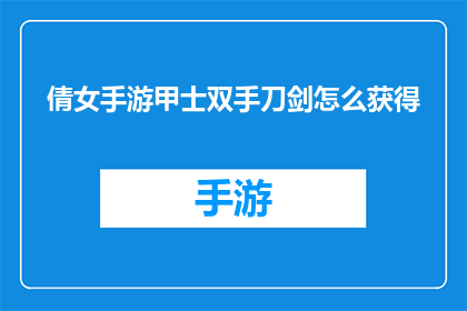倩女手游甲士双手刀剑怎么获得(如何获取倩女幽魂手游中甲士角色的双手刀剑装备？)