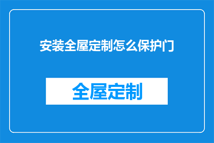 安装全屋定制怎么保护门(如何有效保护全屋定制门？确保其安全与耐用性)
