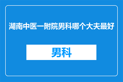 湖南中医一附院男科哪个大夫最好(湖南中医一附院男科哪个大夫最好？)