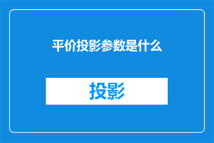 平价投影参数是什么(平价投影技术的关键参数是什么？)