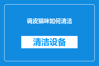 调皮猫咪如何清洁(调皮猫咪的清洁秘诀：如何保持它们干净又可爱？)