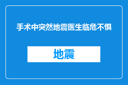 手术中突然地震医生临危不惧(手术中突遇地震，医生临危不惧：面对生死考验，他们如何坚守岗位？)