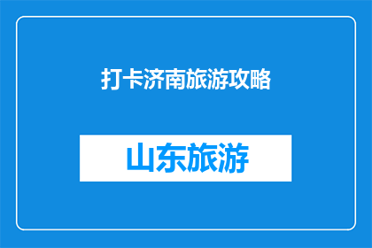 打卡济南旅游攻略(探索济南：旅游攻略的深度解析与实用指南)
