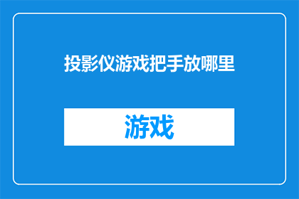 投影仪游戏把手放哪里(投影仪游戏把手应放置于何处？探索最佳位置以提升游戏体验)