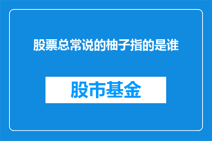股票总常说的柚子指的是谁(股票市场中，常言柚子究竟指的是谁？)