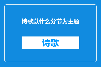 诗歌以什么分节为主题(如何以诗歌的分节为主题进行创作？)