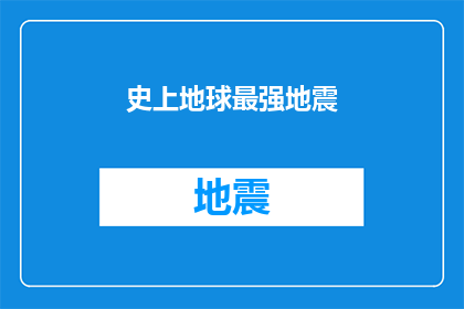 史上地球最强地震(历史上最强大的地震事件是什么？)