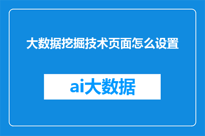 大数据挖掘技术页面怎么设置(如何优化大数据挖掘技术页面以提升用户体验？)