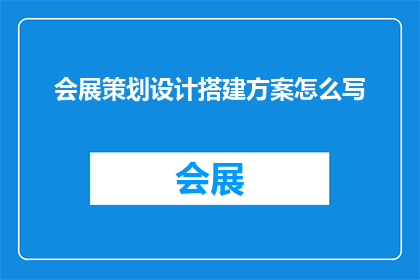 会展策划设计搭建方案怎么写(如何撰写一份详尽的会展策划设计搭建方案？)