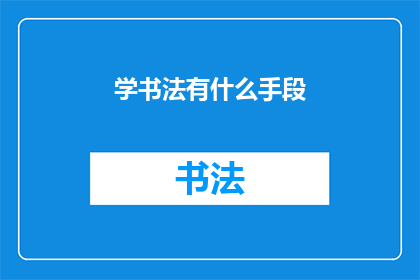 学书法有什么手段(如何有效学习书法？)