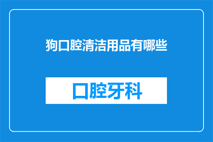 狗口腔清洁用品有哪些(狗口腔清洁用品有哪些？)