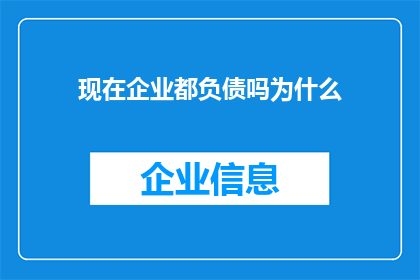 现在企业都负债吗为什么(企业普遍背负债务吗？探究背后的原因)