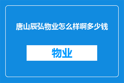 唐山辰弘物业怎么样啊多少钱(唐山辰弘物业的服务质量如何？费用标准是多少？)
