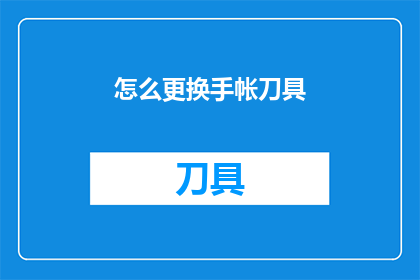 怎么更换手帐刀具(如何更换手帐刀具？)