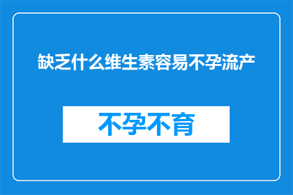 缺乏什么维生素容易不孕流产(缺乏哪些维生素可能导致不孕或流产？)