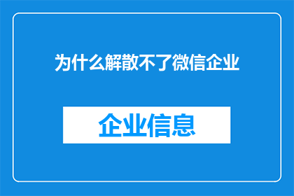 为什么解散不了微信企业(为什么微信企业功能无法被解散？)