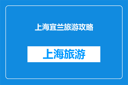 上海宜兰旅游攻略(上海宜兰旅游攻略：探索迷人景点与体验地道文化，你不可错过的旅行指南)