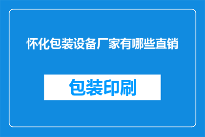 怀化包装设备厂家有哪些直销(怀化地区有哪些厂家直销包装设备？)