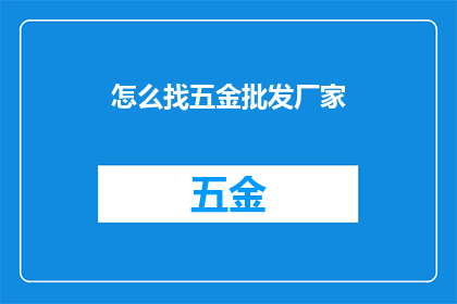 怎么找五金批发厂家(如何寻找可靠的五金批发厂家？)