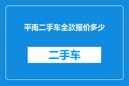 平南二手车全款报价多少(平南二手车全款报价是多少？)