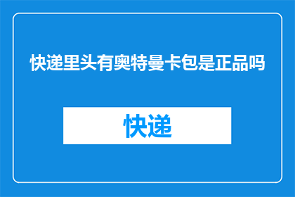快递里头有奥特曼卡包是正品吗(快递包裹中藏有奥特曼卡包，是否为正品？)