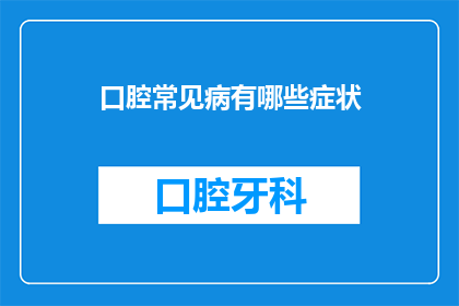 口腔常见病有哪些症状(口腔常见疾病的症状有哪些？)