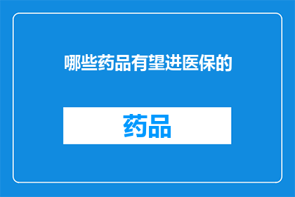 哪些药品有望进医保的(哪些药品有望进入医保？)