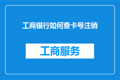 工商银行如何查卡号注销(工商银行如何查询卡号注销情况？)