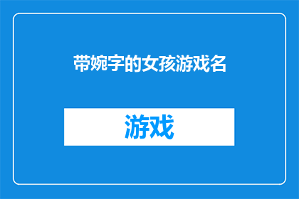 带婉字的女孩游戏名(带婉字的女孩游戏名：探索与创造，寻找那个独特而迷人的游戏角色名字)