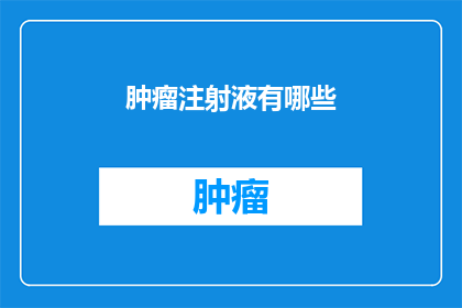 肿瘤注射液有哪些(肿瘤治疗的突破：探索多样化的肿瘤注射液及其应用)