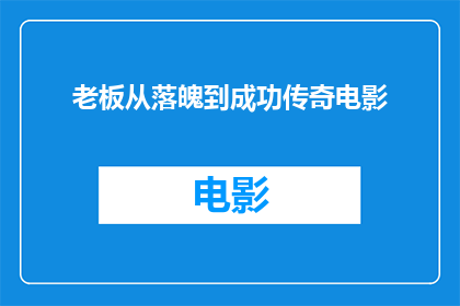 老板从落魄到成功传奇电影(老板如何从落魄到成功，他的传奇故事能否激励人心？)