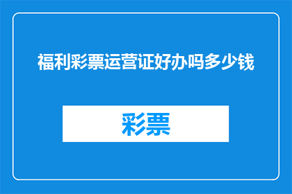 福利彩票运营证好办吗多少钱(办理福利彩票运营证是否容易，需要支付多少费用？)