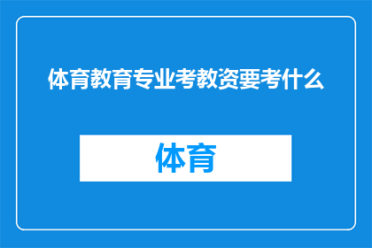 体育教育专业考教资要考什么(体育教育专业考教师资格证需要准备哪些内容？)