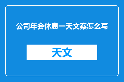 公司年会休息一天文案怎么写(公司年会后休息一天，您期待吗？)